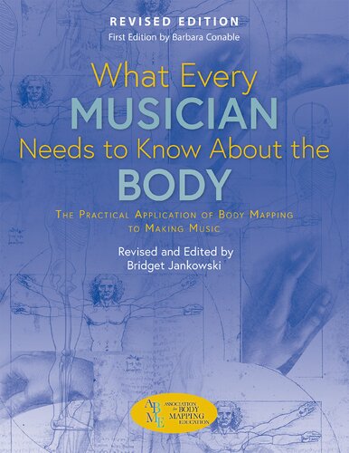 What Every Musician Needs to Know About the Body: The Practical Application of Body Mapping to Making Music