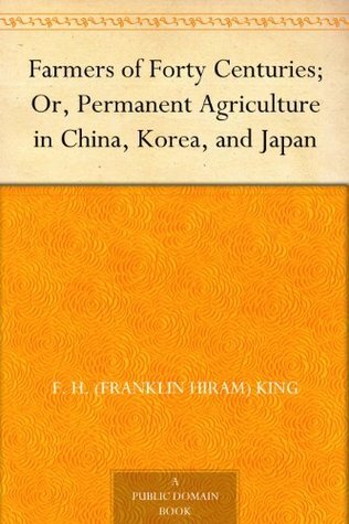 Farmers of Forty Centuries; Or, Permanent Agriculture in China, Korea, and Japan