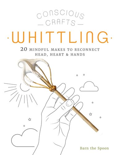 : Whittling: 20 mindful makes to reconnect head, heart & hands