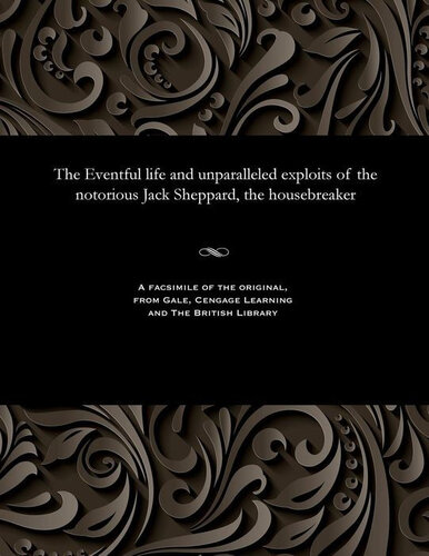 The Eventful life and unparalleled exploits of the notorious Jack Sheppard, the housebreaker