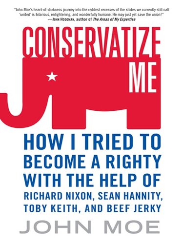 Conservatize Me: A Lifelong Lefty's Attempt to Love God, Guns, Reagan, and Toby Keith
