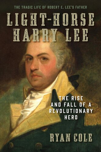 Light-Horse Harry Lee: The Rise and Fall of a Revolutionary Hero