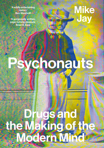 Psychonauts: Drugs and the Making of the Modern Mind