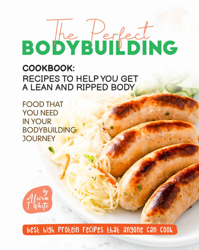 The Perfect Bodybuilding Cookbook: Recipes to Help You Get a Lean and Ripped Body