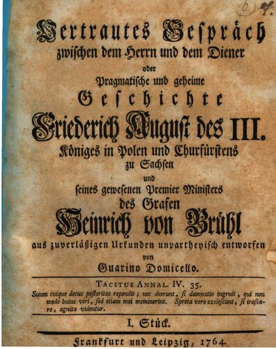 Vertrautes Gespräch zwischen dem Herrn und dem Diener oder Pragmatische und geheime Geschichte Friederich August des III. Königes in Polen und Churfürstens zu Sachsen und seines gewesenen Premier Ministers des Grafen Heinrich von Brühl oder ... Geschichte Friedrich August III. und des Grafen von Brühl
