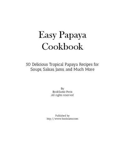 Easy Papaya Cookbook: 50 Delicious Tropical Papaya Recipes for Soups, Salsas, Jams, and Much More