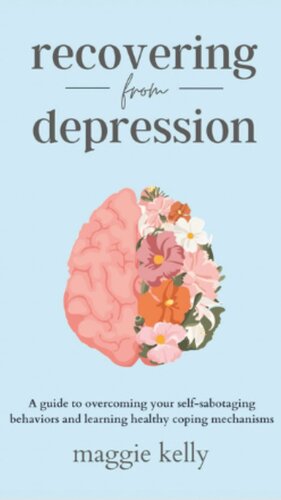 Recovering from Depression: A guide to overcoming your self-sabotaging behaviors and learning healthy coping mechanisms