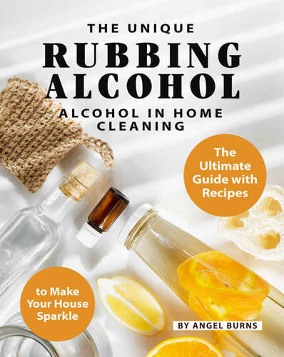 The Unique Rubbing Alcohol in Home Cleaning: The Ultimate Guide with Recipes to Make Your House Sparkle