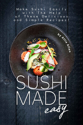 Sushi Made Easy: Make Sushi Easily with The Help of These Delicious and Simple Recipes!