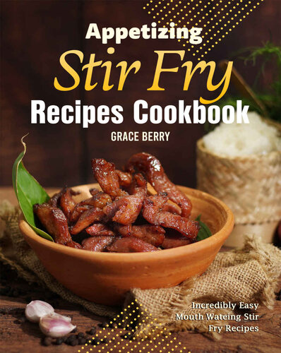Appetizing Stir Fry Recipes Cookbook: Incredibly Easy Mouth Watering Stir Fry Recipes
