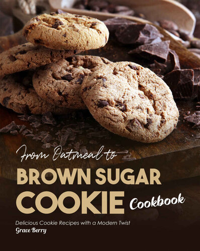 From Oatmeal to Brown Sugar Cookie Cookbook: Delicious Cookie Recipes with a Modern Twist
