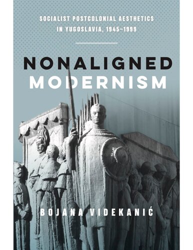 Nonaligned modernism : socialist postcolonial aesthetics in Yugoslavia, 1945-1985