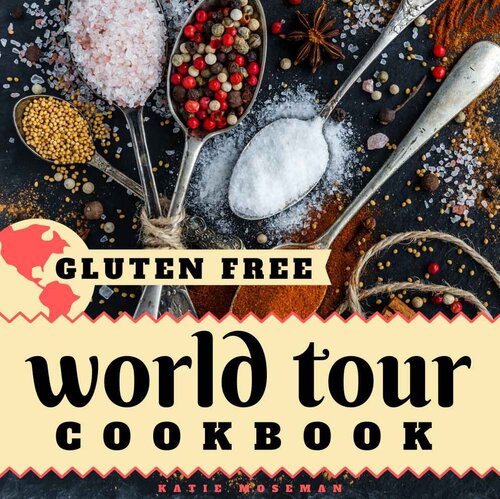 Gluten Free World Tour Cookbook: Internationally Inspired Gluten Free Recipes