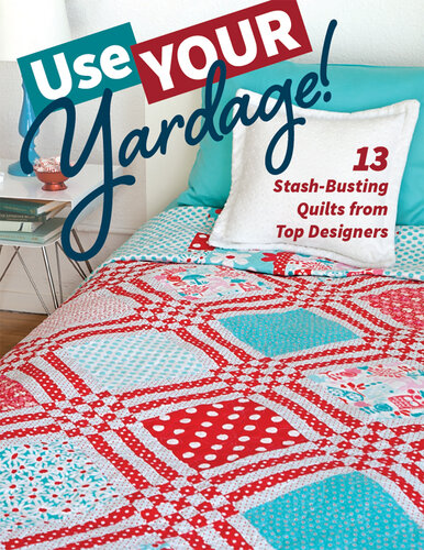 Use Your Yardage!: 11 Stash-Busting Quilts from Top Designers