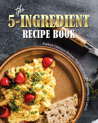 The 5-Ingredient Recipe Book: Explore Delicious Recipes That Need Just 5-Ingredients (Or Less!)