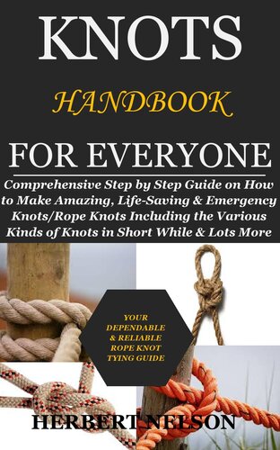 Knots Handbook for Everyone: Comprehensive Step by Step Guide on How to Make Amazing, Life-Saving & Emergency Knots: Rope Knots Including the Various Kinds of Knots in Short While & Lots More
