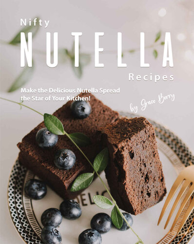 Nifty Nutella Recipes: Make the Delicious Nutella Spread the Star of Your Kitchen