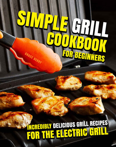 Simple Grill Cookbook for Beginners : Incredibly Delicious Grill Recipes for The Electric Grill