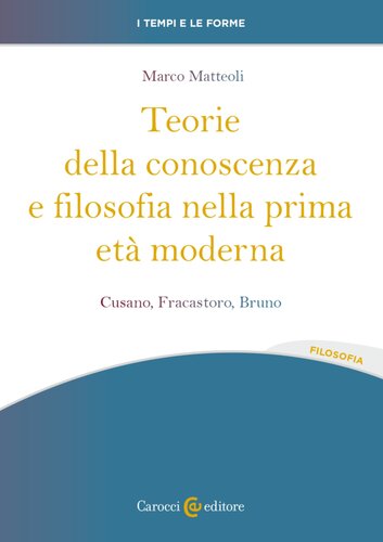 Teorie della conoscenza e filosofia nella prima età moderna. Cusano, Fracastoro, Bruno