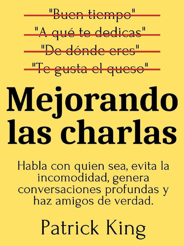 Mejorando las charlas: Habla con quien sea, evita la incomodidad, genera conversaciones profundas y haz amigos de verdad