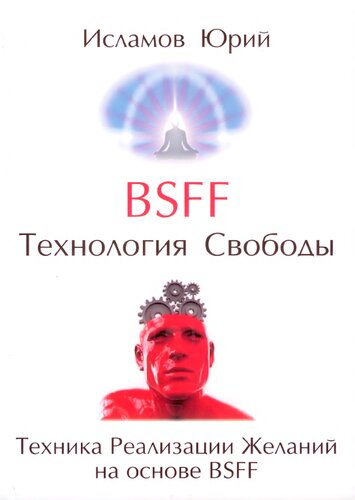 BSFF (Be Set Free Fast). Технология Свободы: Техника Реализации Желаний на основе BSFF
