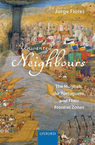 Unwanted Neighbours: The Mughals, the Portuguese,and Their Frontier Zones