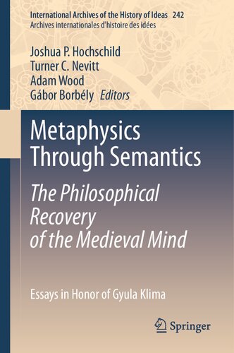 Metaphysics Through Semantics: The Philosophical Recovery of the Medieval Mind: Essays in Honor of Gyula Klima (International Archives of the History ... internationales d'histoire des idées, 242)