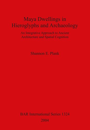 Maya Dwellings in Hieroglyphs and Archaeology: An Integrative Approach to Ancient Architecture and Spatial Cognition