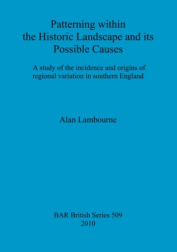 Patterning within the Historic Landscape and its Possible Causes: A study of the incidence and origins of regional variation in southern England