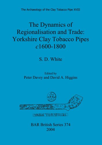 The Dynamics of Regionalisation and Trade: Yorkshire Clay Tobacco Pipes c1600-1800: The Dynamics of Regionalisation and Trade: Yorkshire Clay Tobacco Pipes c1600-1800