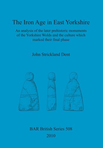 The Iron Age in East Yorkshire: An analysis of the later prehistoric monuments of the Yorkshire Wold and the culture which marked their final phase