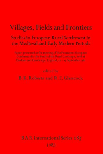Villages, Fields and Frontiers: Studies in European Rural Settlement in the Medieval and Early Modern Periods. Papers presented at the meeting of the Permanent European Conference for the Study of the Rural Landscape, held at Durham and Cambridge, England, 10-17 September 1981