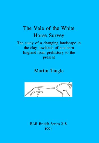 The Vale of the White Horse Survey: The study of a changing landscape in the clay lowlands of southern England from prehistory to the present