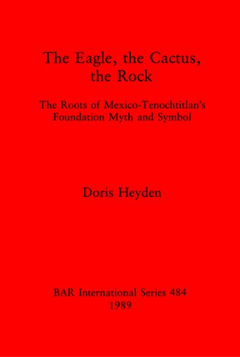 The Eagle, the Cactus, the Rock: The Roots of Mexico-Tenochtitlan's Foundation Myth and Symbol