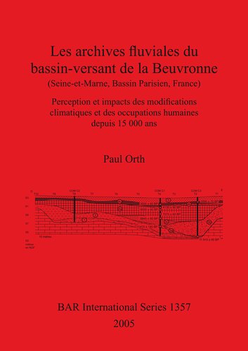 Les archives fluviales du bassin-versant de la Beuvronne (Seine-et-Marne, Bassin Parisien, France): Perception et impacts des modifications climatiques et des occupations humaines depuis 15 000 ans