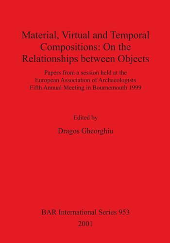 Material, Virtual and Temporal Compositions: On the Relationships between Objects: Papers from a session held at the European Association of Archaeologists Fifth Annual Meeting in Bournemouth 1999