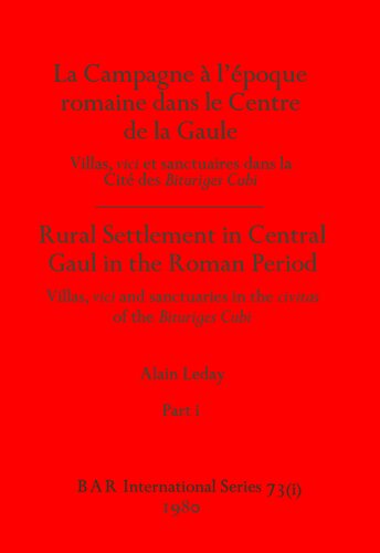 La campagne à l'époque romaine dans le Centre de la Gaule : villas, vici et sanctuaires dans la Cité de Bituriges Cubi / Rural settlement in Central Gaul in the Roman period : villas, vici and sanctuaries in the civitas of the Bituriges Cubi: Villas, vici et sanctuaires dans la Cite´ de Bituriges Cubi / Villas, vici and sanctuaries in the civitas of the Bituriges Cubi