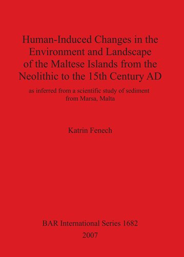 Human-Induced Changes in the Environment and Landscape of the Maltese Islands from the Neolithic to the 15th Century AD: as inferred from a scientific study of sediments from Marsa, Malta