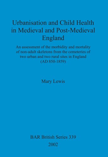 Urbanisation and Child Health in Medieval and Post-Medieval England: An assessment of the morbidity and mortality of non-adult skeletons from the cemetries of two urban and two rural sites in England (AD 850-1859)