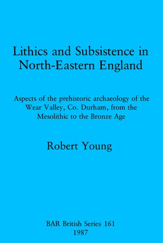 Lithics and Subsistence in North-Eastern England: Aspects of the prehistoric archaeology of the Wear Valley, Co. Durham, from the Mesolithic to the Bronze Age