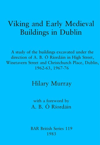 Viking and Early Medieval Buildings in Dublin: A study of the buildings excavated under the direction of A.B. Ó Ríordáin in High Street, Winetavern Street and Christchurch Place, Dublin, 1962-63, 1967-76
