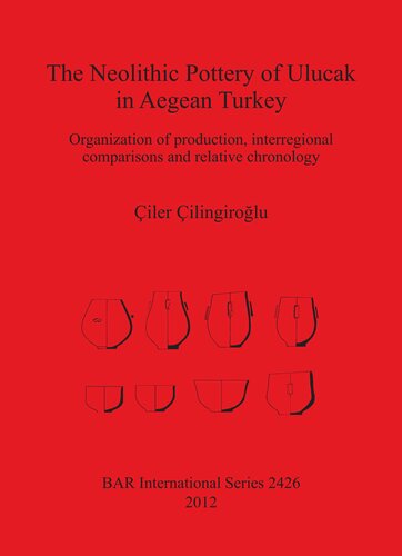The Neolithic Pottery of Ulucak in Aegean Turkey: Organization of production, interregional comparisons and relative chronology