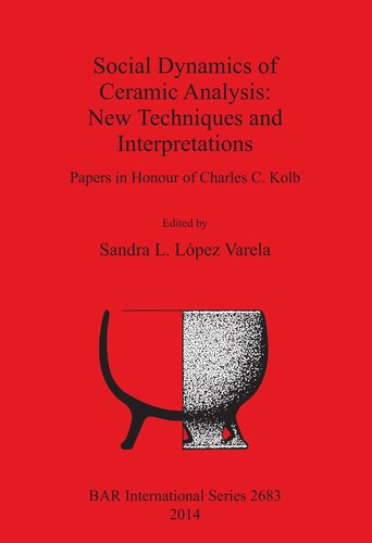 Social Dynamics of Ceramic Analysis: New Techniques and Interpretations: Papers in Honour of Charles C. Kolb