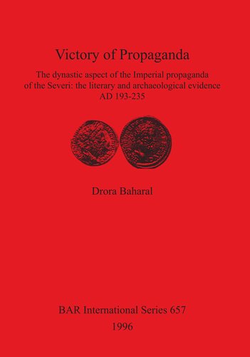 Victory of Propaganda: The dynastic aspect of the Imperial propaganda of the Severi: the literary and archaeological evidence AD 193-235