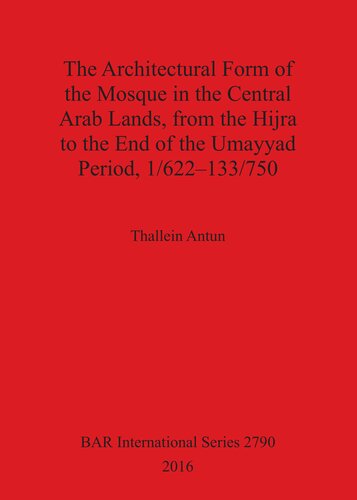 The Architectural Form of the Mosque in the Central Arab Lands, from the Hijra to the End of the Umayyad Period, 1/622-133/750