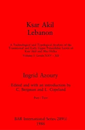 Ksar Akil, Lebanon, Parts i and ii: A Technological and Typological Analysis of the Transitional and Early Upper Palaeolithic Levels of Ksar Akil and Abu Halka: Volume I: Levels XXV-XII. Part i: Text, Part ii: Illustrations