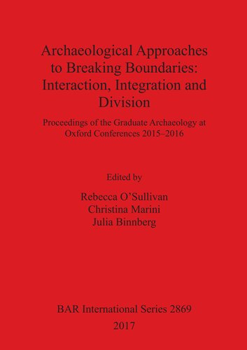 Archaeological Approaches to Breaking Boundaries: Interaction, Integration and Division: Proceedings of the Graduate Archaeology at Oxford Conferences 2015–2016