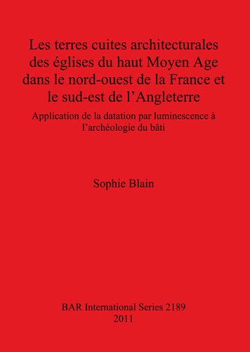 Les terres cuites architecturales des églises du haut Moyen Age dans le nord-ouest de la France et le sud-est de l'Angleterre: Application de la datation par luminescence à l'archéologie du bâti