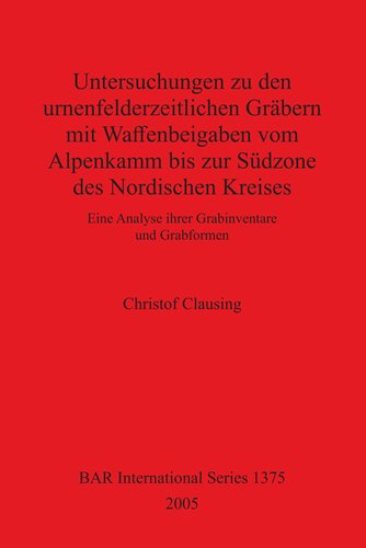 Untersuchungen zu den urnenfelderzeitlichen Gräbern mit Waffenbeigaben vom Alpenkamm bis zur Südzone des Nordischen Kreises: Eine Analyse ihrer Grabinventare und Grabformen