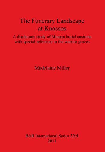 The Funerary Landscape at Knossos: A diachronic study of Minoan burial customs with special reference to the warrior graves